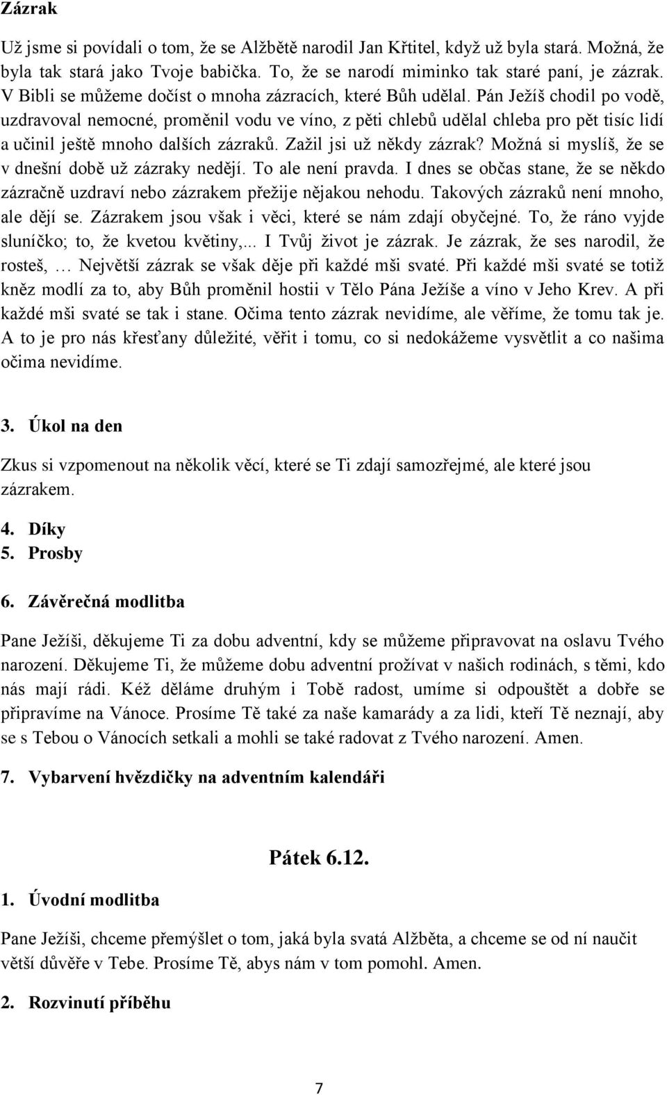 Pán Ježíš chodil po vodě, uzdravoval nemocné, proměnil vodu ve víno, z pěti chlebů udělal chleba pro pět tisíc lidí a učinil ještě mnoho dalších zázraků. Zažil jsi už někdy zázrak?