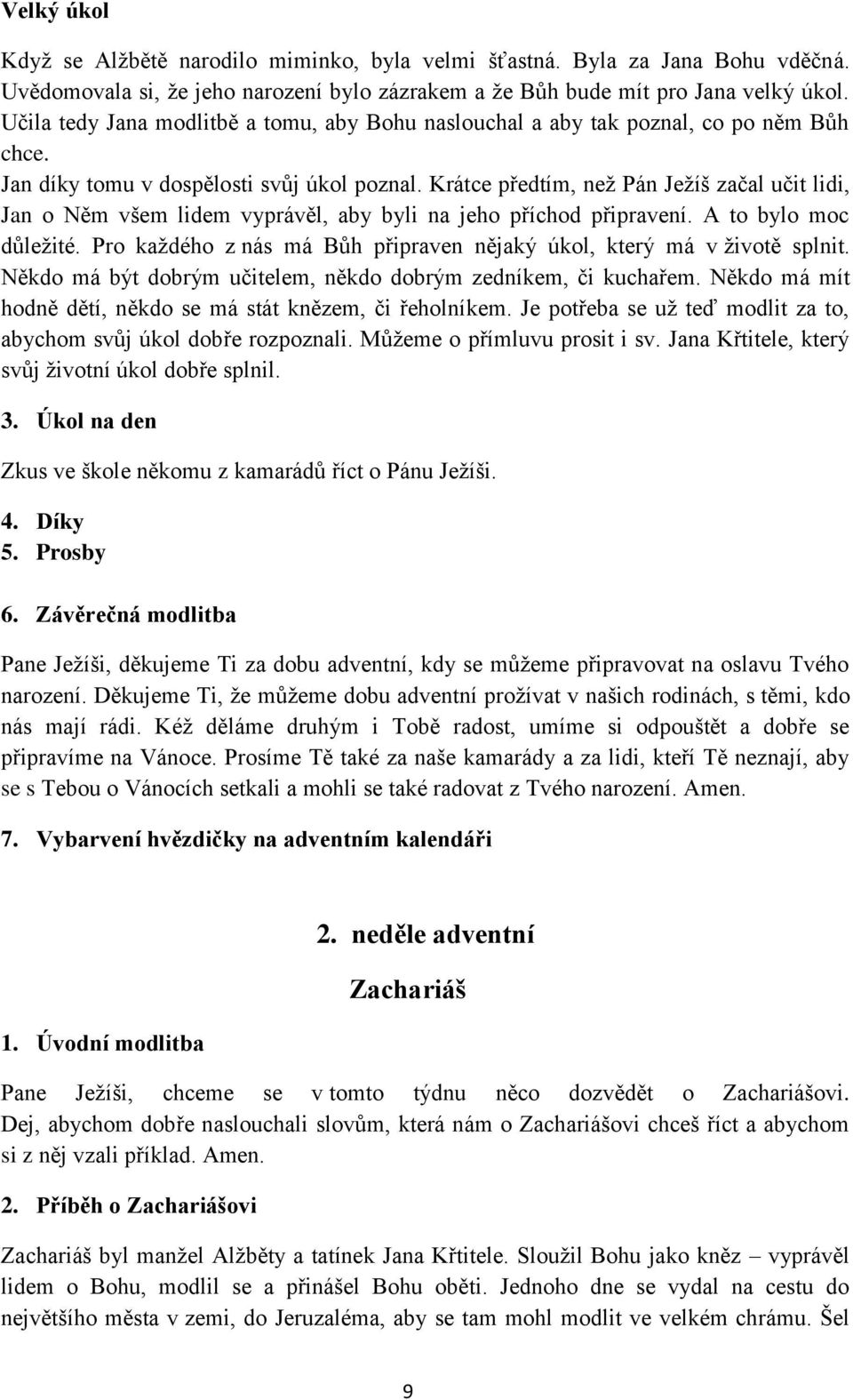 Krátce předtím, než Pán Ježíš začal učit lidi, Jan o Něm všem lidem vyprávěl, aby byli na jeho příchod připravení. A to bylo moc důležité.