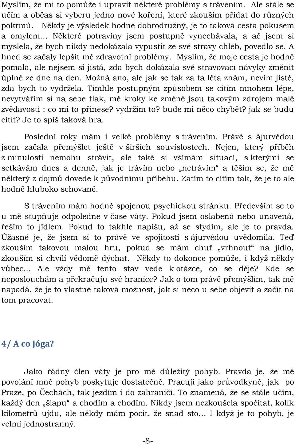 povedlo se. A hned se začaly lepšit mé zdravotní problémy. Myslím, že moje cesta je hodně pomalá, ale nejsem si jistá, zda bych dokázala své stravovací návyky změnit úplně ze dne na den.