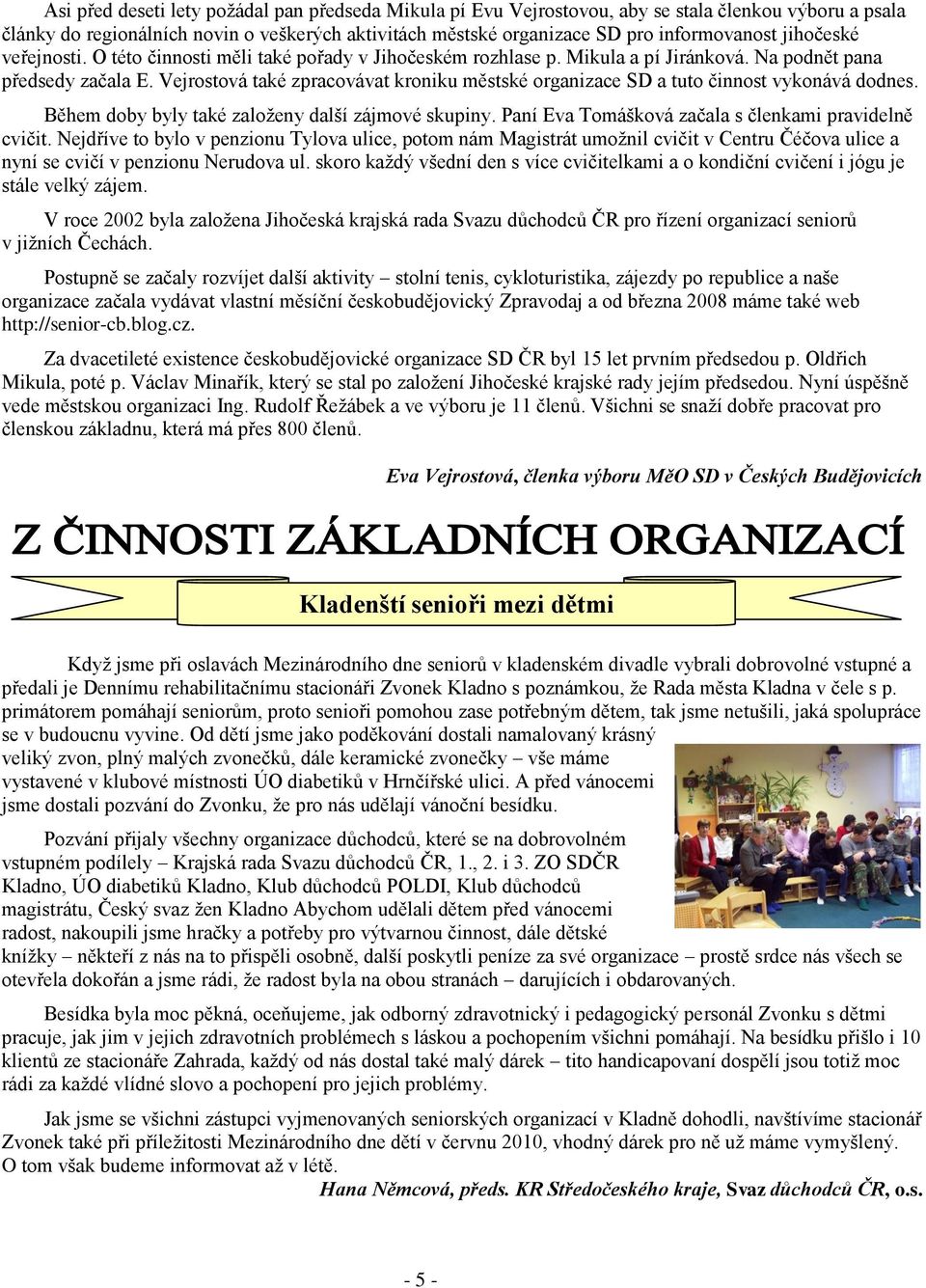 Vejrostová také zpracovávat kroniku městské organizace SD a tuto činnost vykonává dodnes. Během doby byly také zaloţeny další zájmové skupiny. Paní Eva Tomášková začala s členkami pravidelně cvičit.