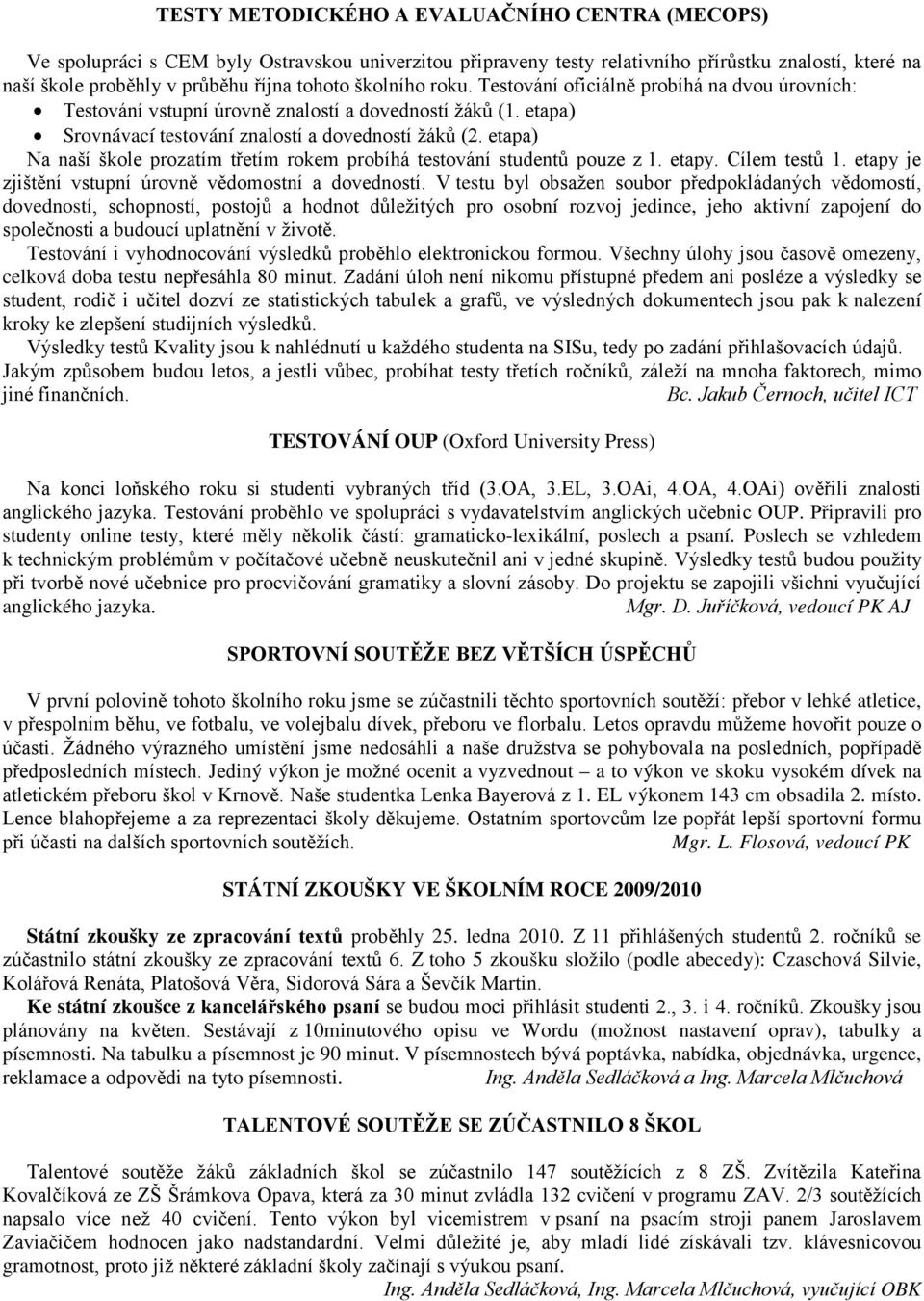 etapa) Na naší škole prozatím třetím rokem probíhá testování studentů pouze z 1. etapy. Cílem testů 1. etapy je zjištění vstupní úrovně vědomostní a dovedností.