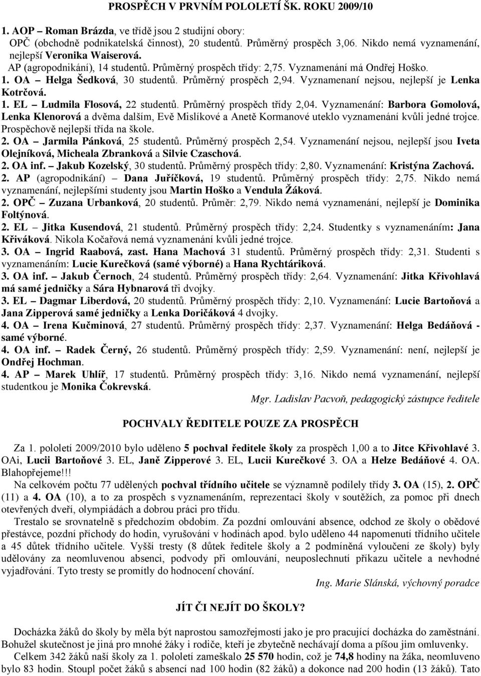 Průměrný prospěch 2,94. Vyznamenaní nejsou, nejlepší je Lenka Kotrčová. 1. EL Ludmila Flosová, 22 studentů. Průměrný prospěch třídy 2,04.