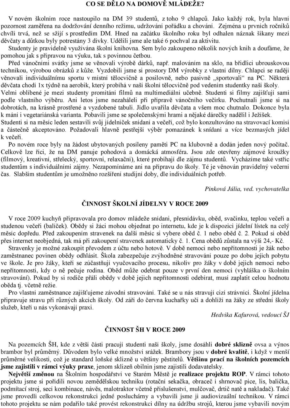 Hned na začátku školního roku byl odhalen náznak šikany mezi děvčaty a důtkou byly potrestány 3 dívky. Udělili jsme ale také 6 pochval za aktivitu. Studenty je pravidelně využívána školní knihovna.