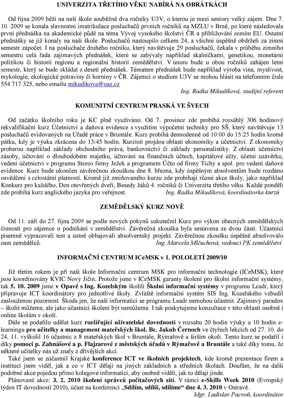 Ostatní přednášky se již konaly na naší škole. Posluchačů nastoupilo celkem 24, a všichni úspěšně obdrželi za zimní semestr zápočet.