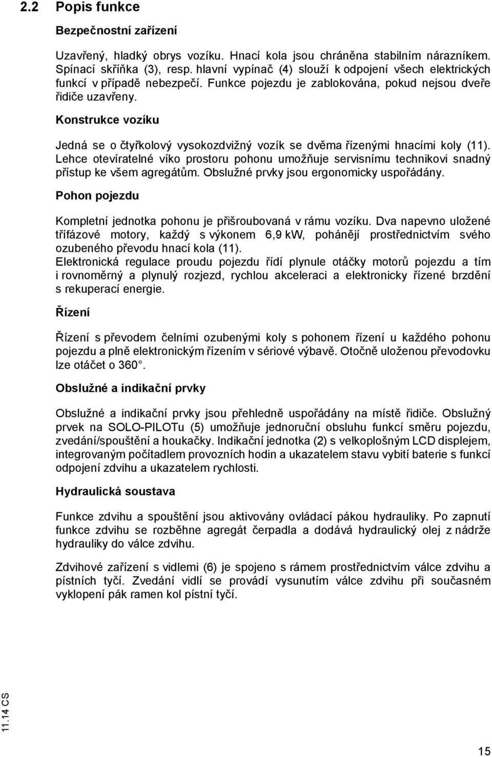 Konstrukce vozíku Jedná se o ty kolový vysokozdvižný vozík se dv ma ízenými hnacími koly (11). Lehce otevíratelné víko prostoru pohonu umož uje servisnímu technikovi snadný p ístup ke všem agregát m.