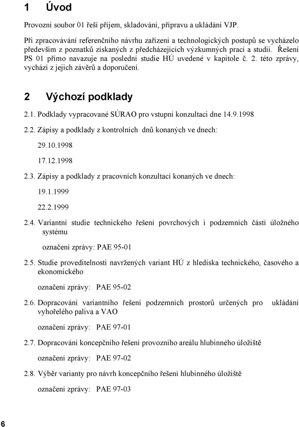 Řešení PS 01 přímo navazuje na poslední studie HÚ uvedené v kapitole č. 2. této zprávy, vychází z jejich závěrů a doporučení. 2 Výchozí podklady 2.1. Podklady vypracované SÚRAO pro vstupní konzultaci dne 14.