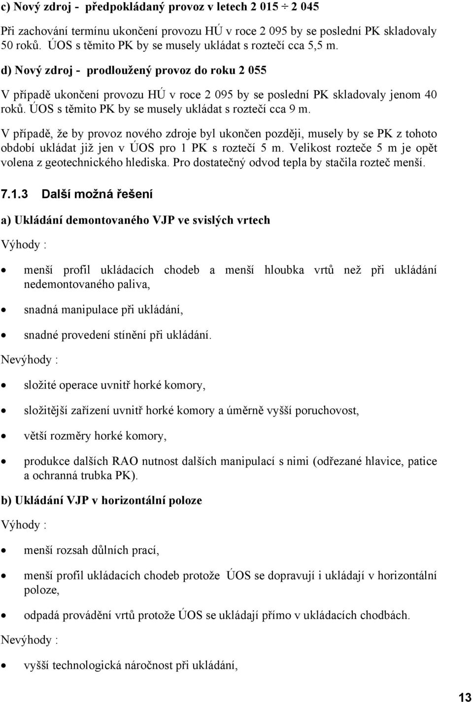 ÚOS s těmito PK by se musely ukládat s roztečí cca 9 m. V případě, že by provoz nového zdroje byl ukončen později, musely by se PK z tohoto období ukládat již jen v ÚOS pro 1 PK s roztečí 5 m.