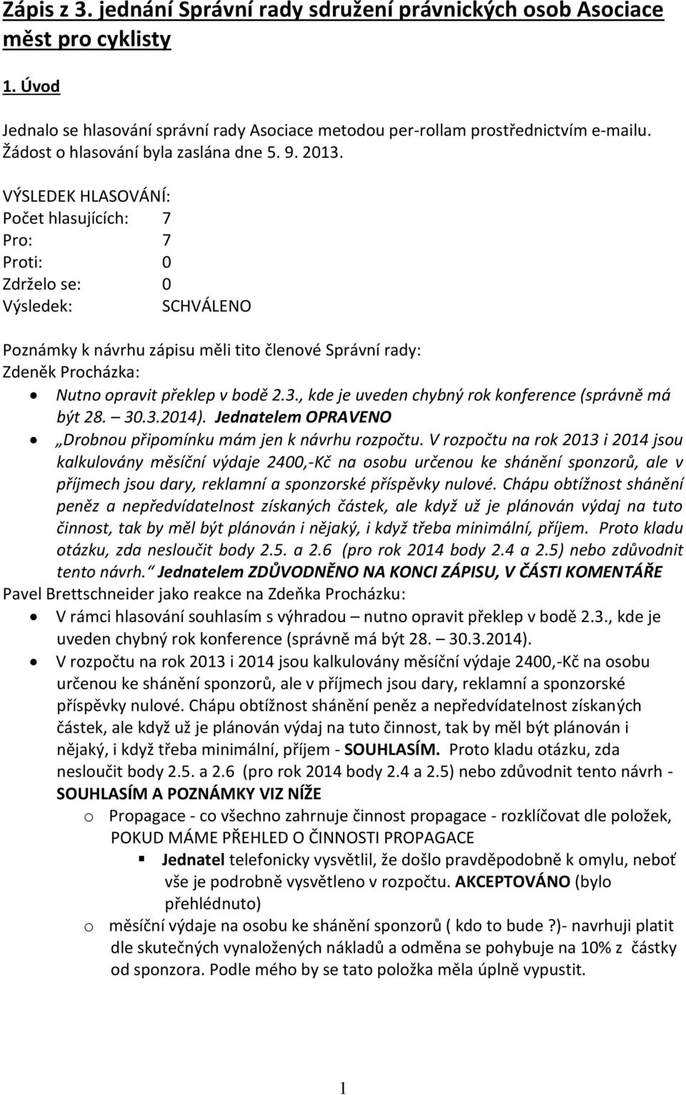 VÝSLEDEK HLASOVÁNÍ: Počet hlasujících: 7 Pro: 7 Proti: 0 Zdrželo se: 0 Výsledek: SCHVÁLENO Poznámky k návrhu zápisu měli tito členové Správní rady: Zdeněk Procházka: Nutno opravit překlep v bodě 2.3.