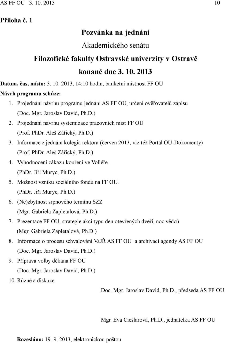 Informace z jednání kolegia rektora (červen 2013, viz též Portál OU-Dokumenty) (Prof. PhDr. Aleš Zářický, Ph.D.) 4. Vyhodnocení zákazu kouření ve Voliéře. (PhDr. Jiří Muryc, Ph.D.) 5.