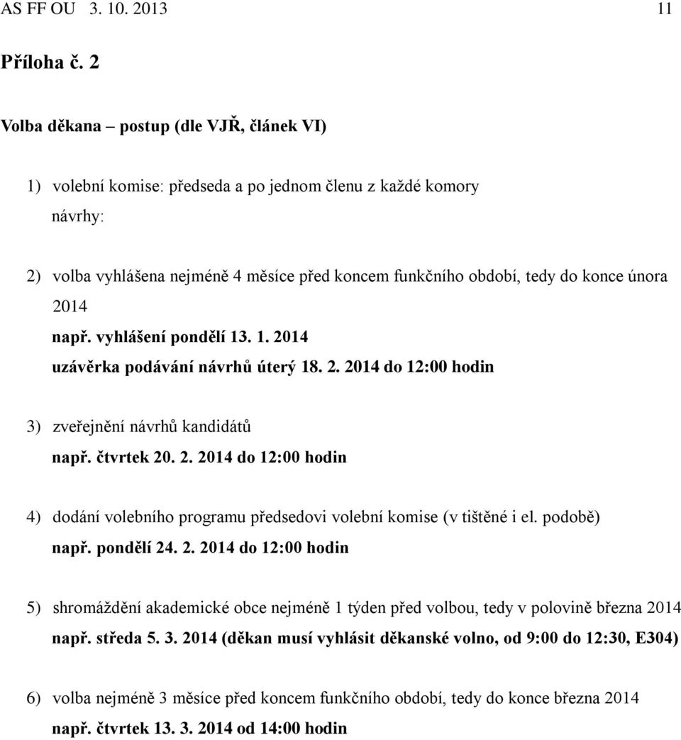 2014 např. vyhlášení pondělí 13. 1. 2014 uzávěrka podávání návrhů úterý 18. 2. 2014 do 12:00 hodin 3) zveřejnění návrhů kandidátů např. čtvrtek 20. 2. 2014 do 12:00 hodin 4) dodání volebního programu předsedovi volební komise (v tištěné i el.