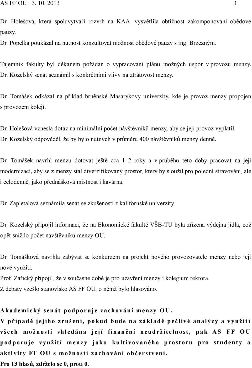 Kozelský senát seznámil s konkrétními vlivy na ztrátovost menzy. Dr. Tomášek odkázal na příklad brněnské Masarykovy univerzity, kde je provoz menzy propojen s provozem kolejí. Dr. Holešová vznesla dotaz na minimální počet návštěvníků menzy, aby se její provoz vyplatil.