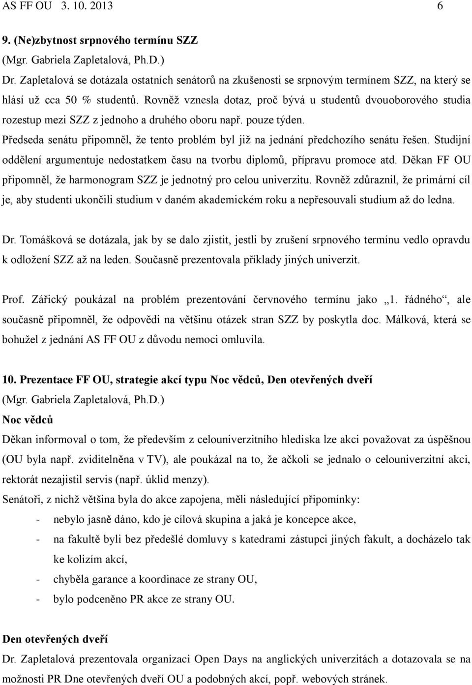 Rovněž vznesla dotaz, proč bývá u studentů dvouoborového studia rozestup mezi SZZ z jednoho a druhého oboru např. pouze týden.