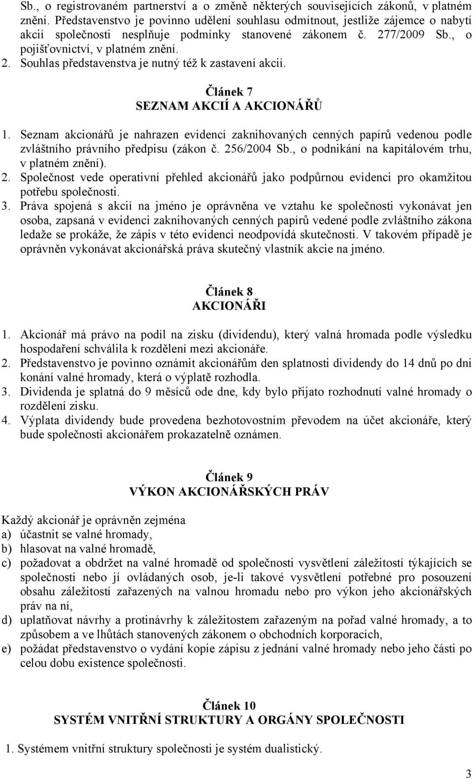 Článek 7 SEZNAM AKCIÍ A AKCIONÁŘŮ 1. Seznam akcionářů je nahrazen evidencí zaknihovaných cenných papírů vedenou podle zvláštního právního předpisu (zákon č. 256/2004 Sb.