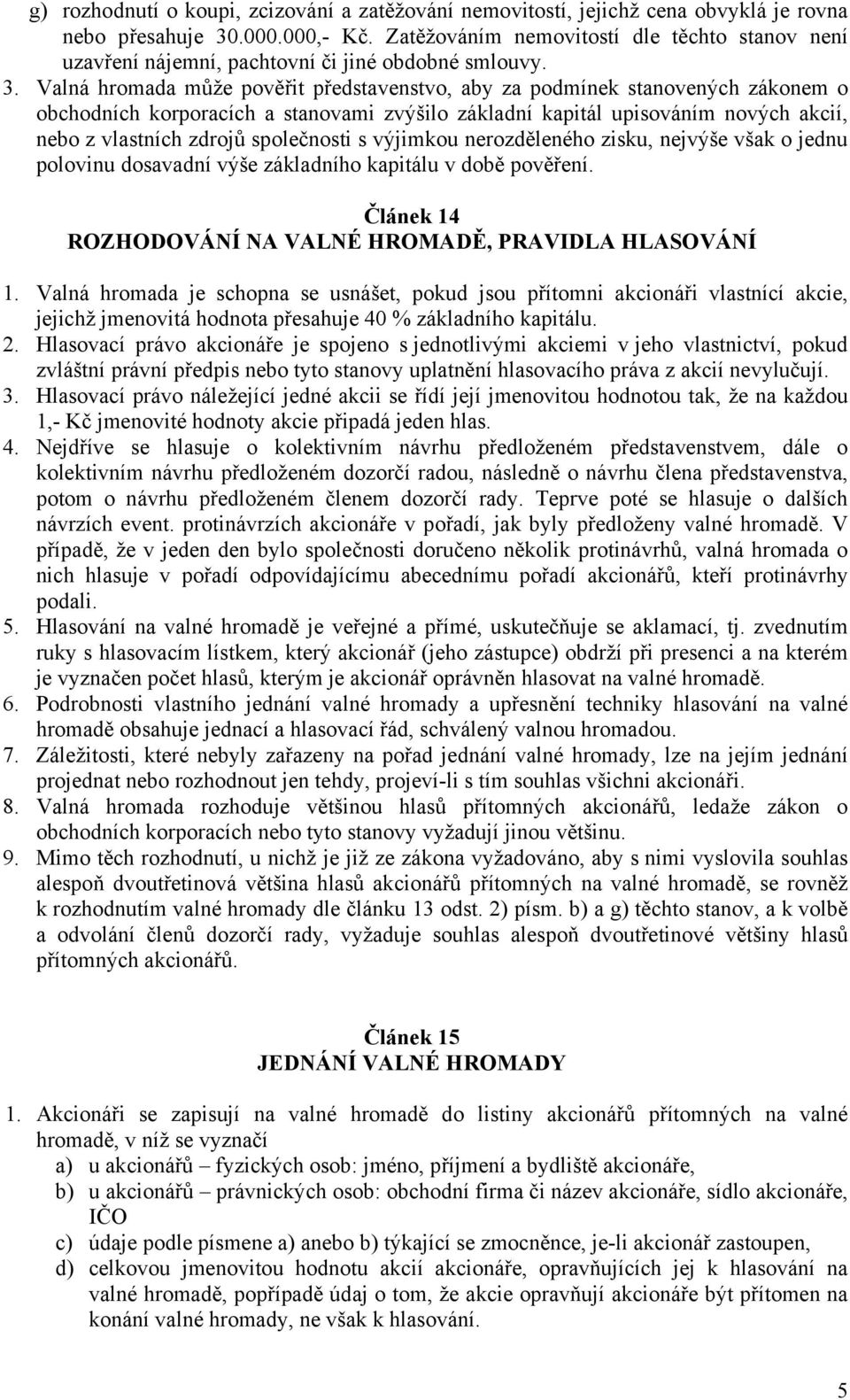 Valná hromada může pověřit představenstvo, aby za podmínek stanovených zákonem o obchodních korporacích a stanovami zvýšilo základní kapitál upisováním nových akcií, nebo z vlastních zdrojů