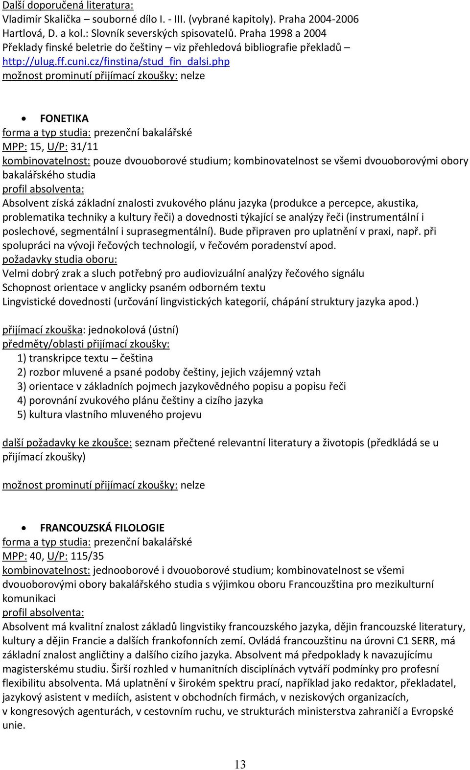 php FONETIKA MPP: 15, U/P: 31/11 kombinovatelnost: pouze dvouoborové studium; kombinovatelnost se všemi dvouoborovými obory bakalářského studia Absolvent získá základní znalosti zvukového plánu