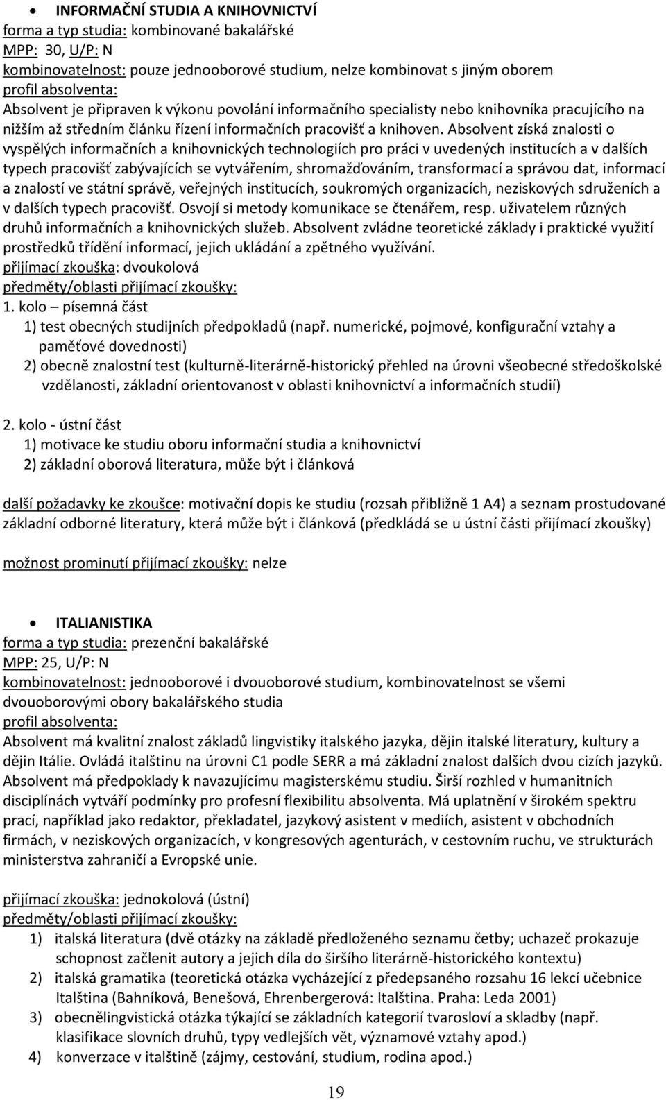 Absolvent získá znalosti o vyspělých informačních a knihovnických technologiích pro práci v uvedených institucích a v dalších typech pracovišť zabývajících se vytvářením, shromažďováním, transformací