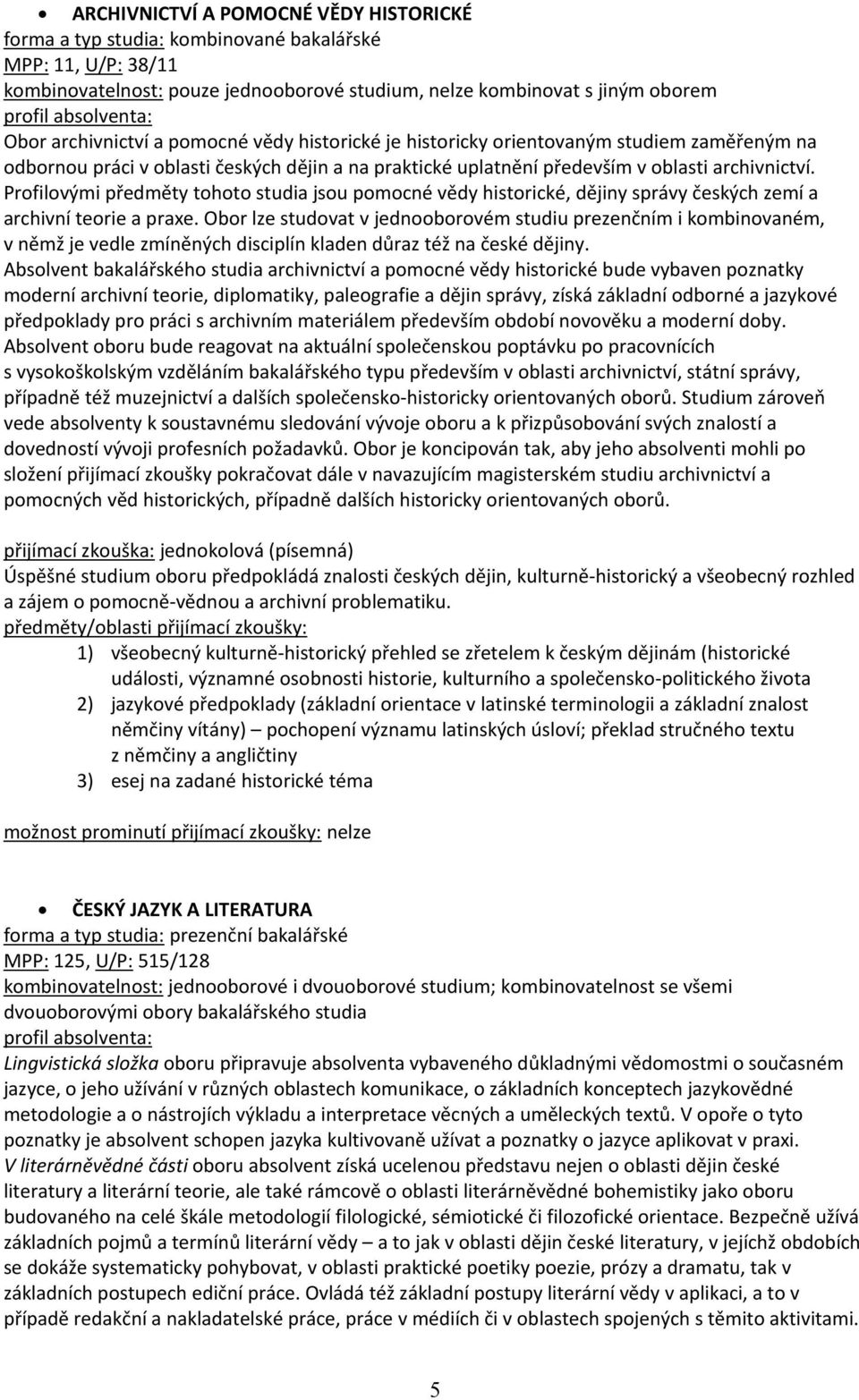 Profilovými předměty tohoto studia jsou pomocné vědy historické, dějiny správy českých zemí a archivní teorie a praxe.