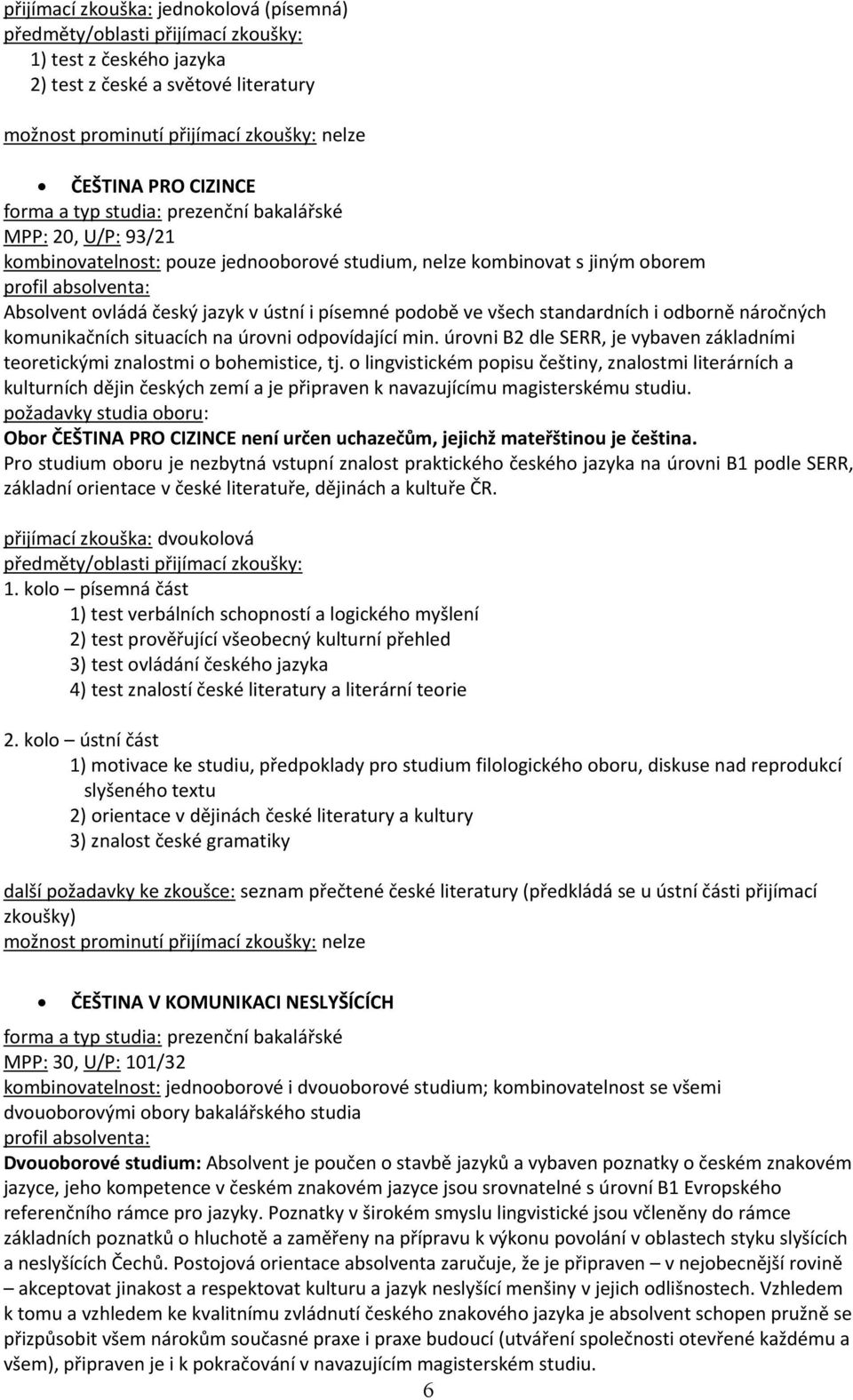 o lingvistickém popisu češtiny, znalostmi literárních a kulturních dějin českých zemí a je připraven k navazujícímu magisterskému studiu.