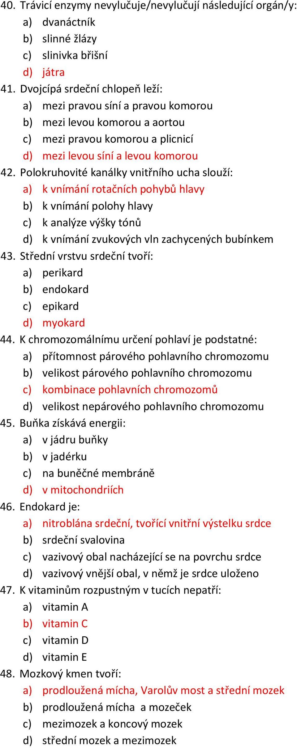 Polokruhovité kanálky vnitřního ucha slouží: a) k vnímání rotačních pohybů hlavy b) k vnímání polohy hlavy c) k analýze výšky tónů d) k vnímání zvukových vln zachycených bubínkem 43.