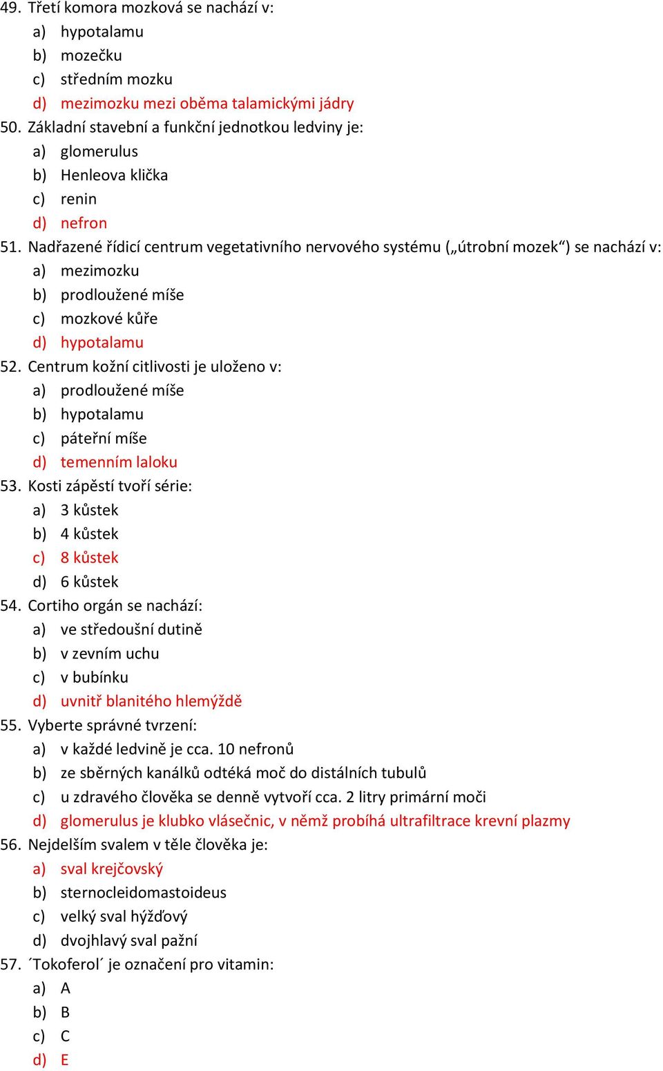 Nadřazené řídicí centrum vegetativního nervového systému ( útrobní mozek ) se nachází v: a) mezimozku b) prodloužené míše c) mozkové kůře d) hypotalamu 52.