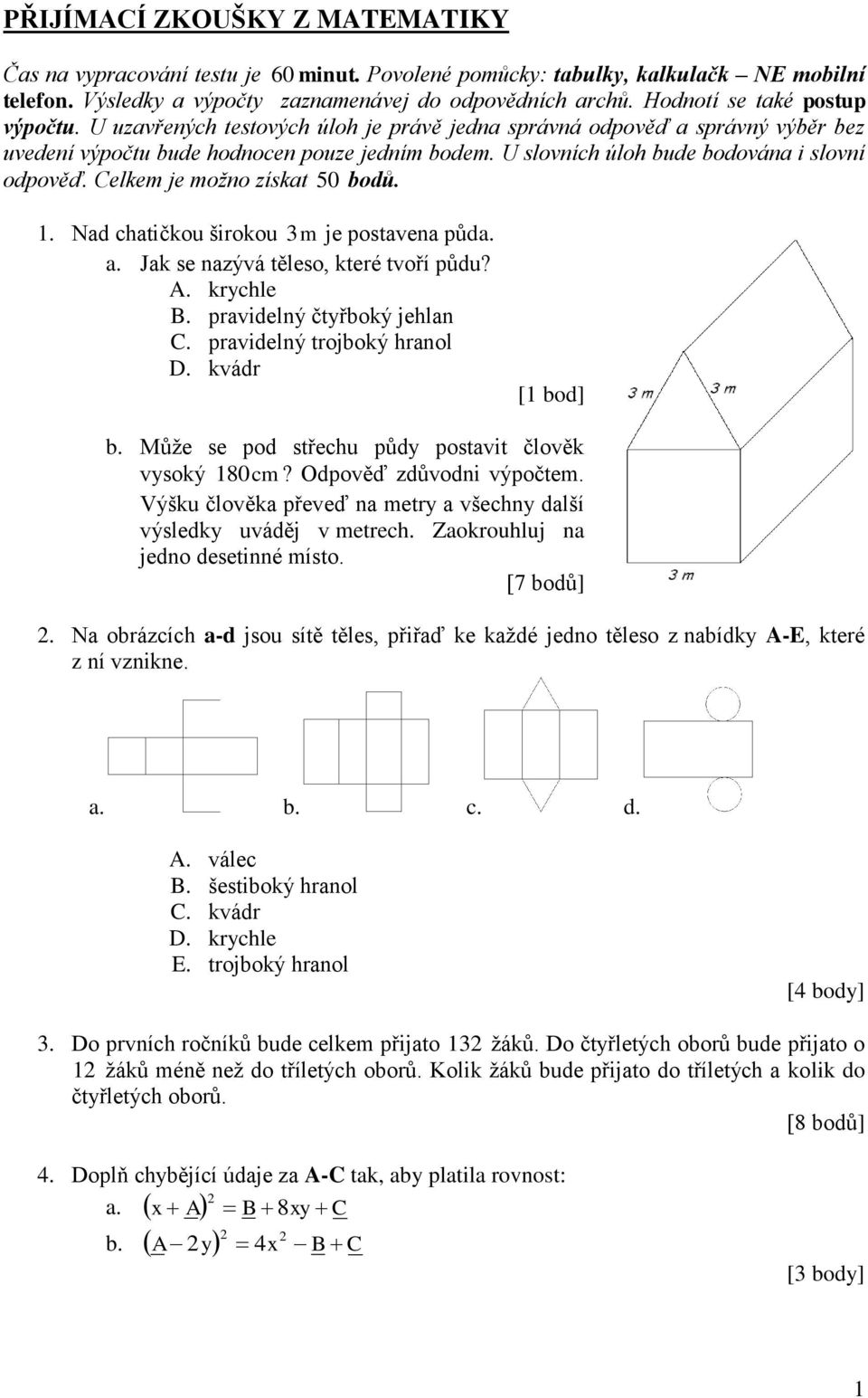 U slovních úloh bude bodována i slovní odpověď. Celkem je možno získat 50 bodů. 1. Nad chatičkou širokou 3 m je postavena půda. a. Jak se nazývá těleso, které tvoří půdu? A. krychle B.