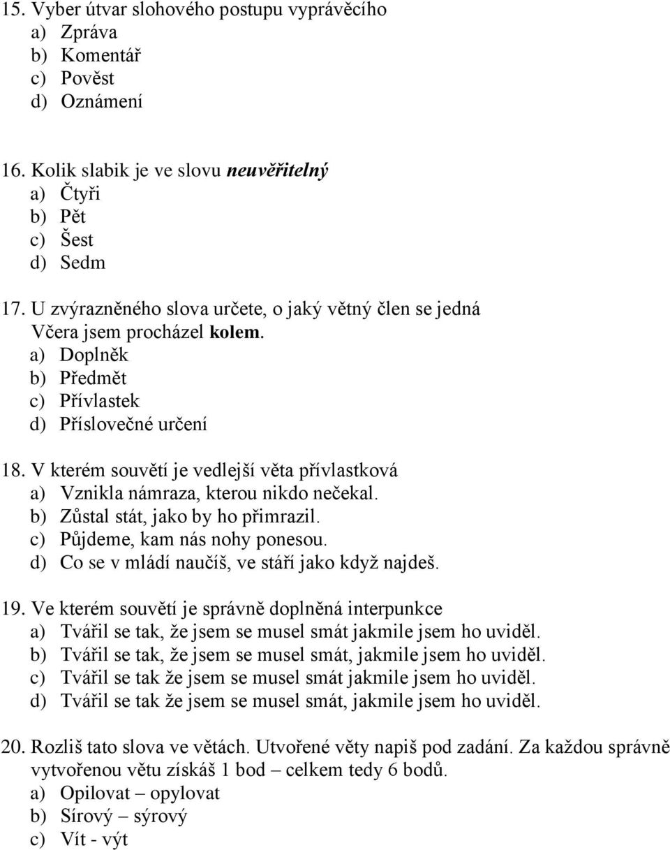 V kterém souvětí je vedlejší věta přívlastková a) Vznikla námraza, kterou nikdo nečekal. b) Zůstal stát, jako by ho přimrazil. c) Půjdeme, kam nás nohy ponesou.