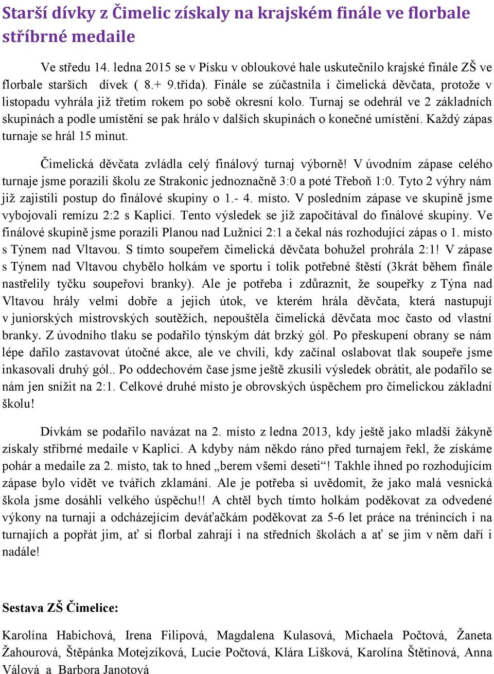 Turnaj se odehrál ve 2 základních skupinách a podle umístění se pak hrálo v dalších skupinách o konečné umístění. Každý zápas turnaje se hrál 15 minut.