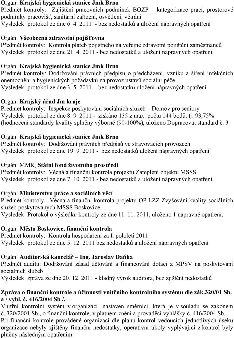 2011 - bez nedostatků a uložení nápravných opatření Orgán: Všeobecná zdravotní pojišťovna Předmět kontroly: Kontrola plateb pojistného na veřejné zdravotní pojištění zaměstnanců Výsledek: protokol ze