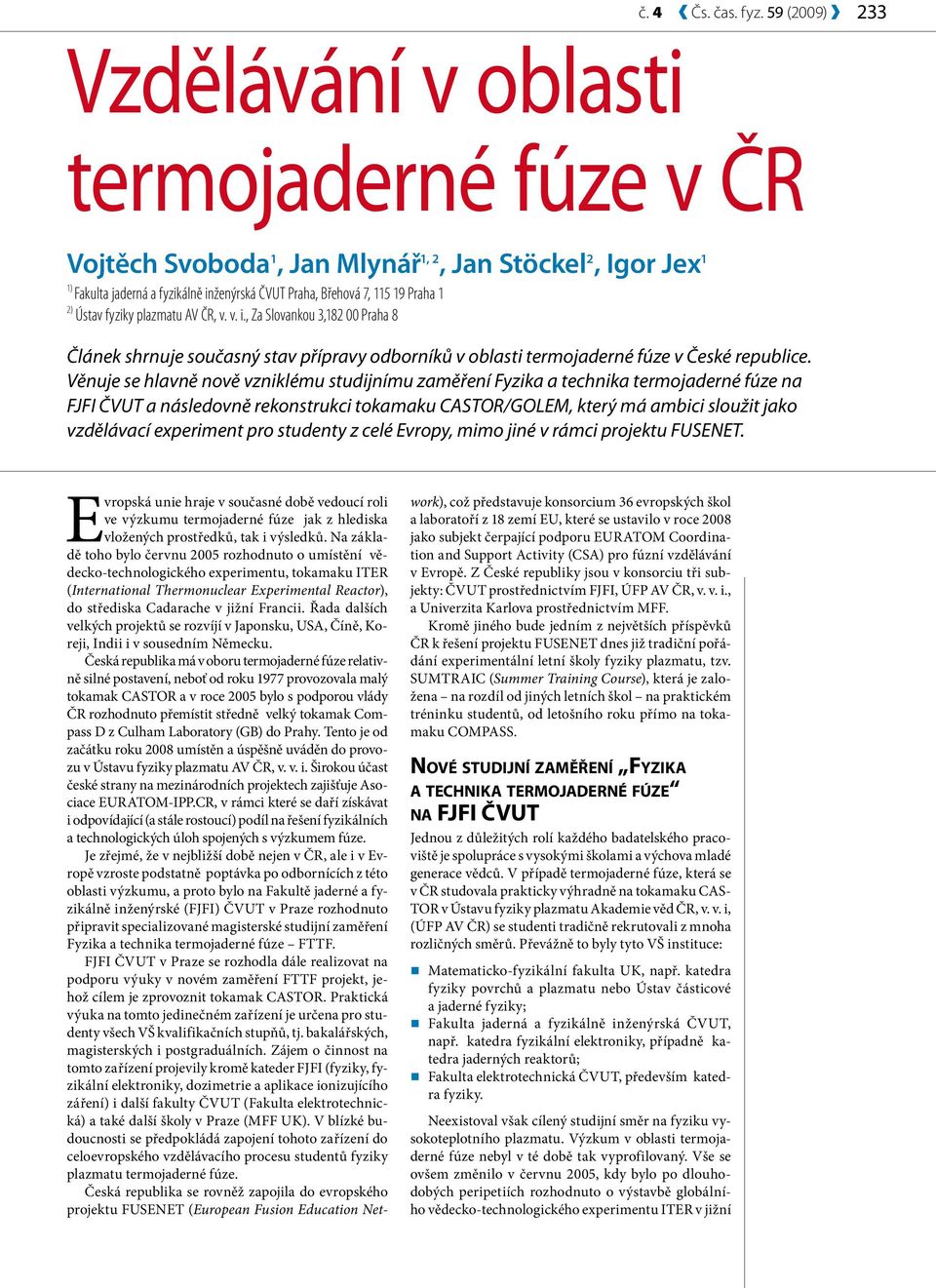 2) Ústav fyziky plazmatu AV ČR, v. v. i., Za Slovankou 3,182 00 Praha 8 Článek shrnuje současný stav přípravy odborníků v oblasti termojaderné fúze v České republice.