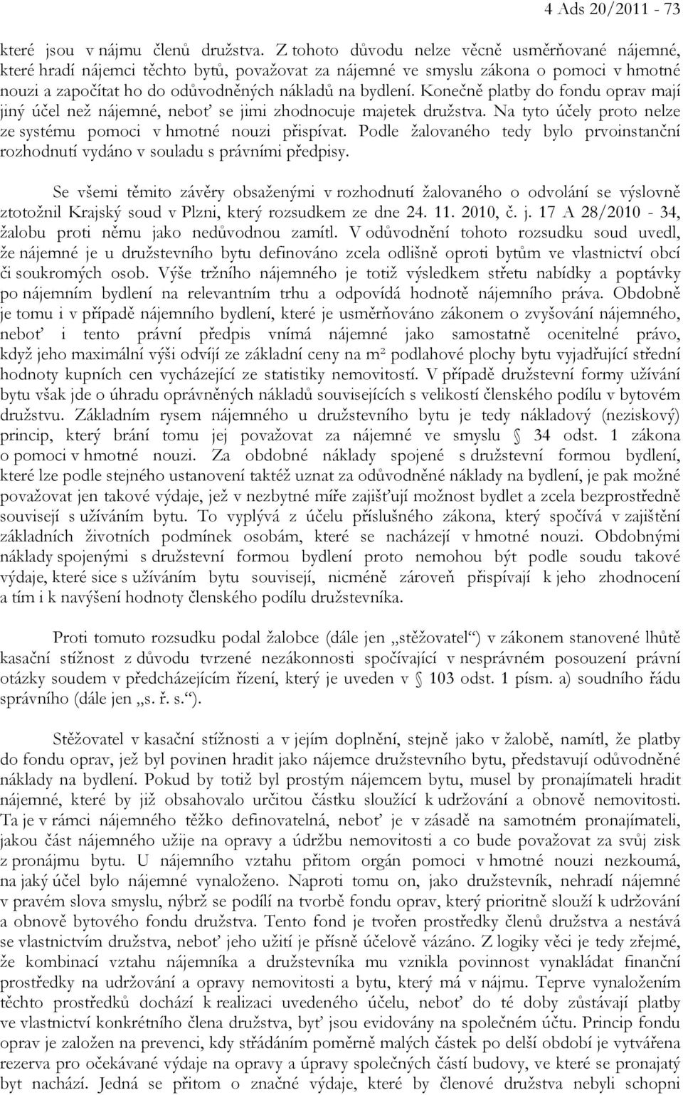 Konečně platby do fondu oprav mají jiný účel než nájemné, neboť se jimi zhodnocuje majetek družstva. Na tyto účely proto nelze ze systému pomoci v hmotné nouzi přispívat.