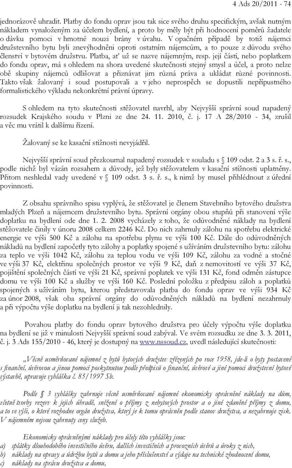 v úvahu. V opačném případě by totiž nájemci družstevního bytu byli znevýhodněni oproti ostatním nájemcům, a to pouze z důvodu svého členství v bytovém družstvu. Platba, ať už se nazve nájemným, resp.