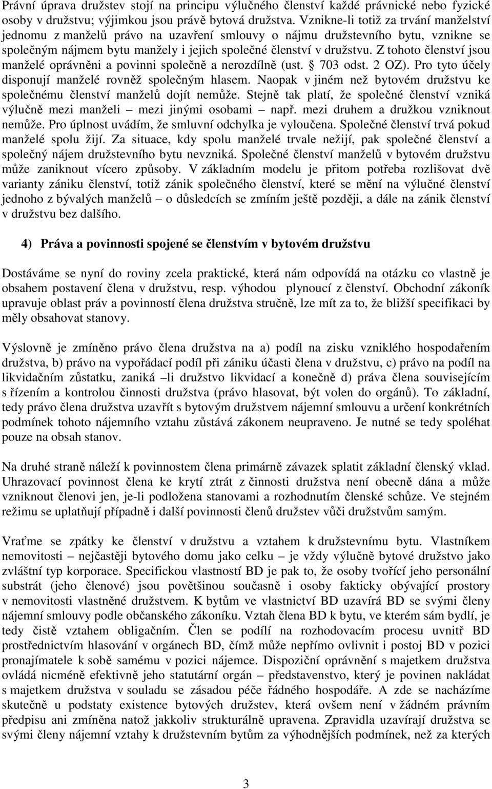 Z tohoto členství jsou manželé oprávněni a povinni společně a nerozdílně (ust. 703 odst. 2 OZ). Pro tyto účely disponují manželé rovněž společným hlasem.