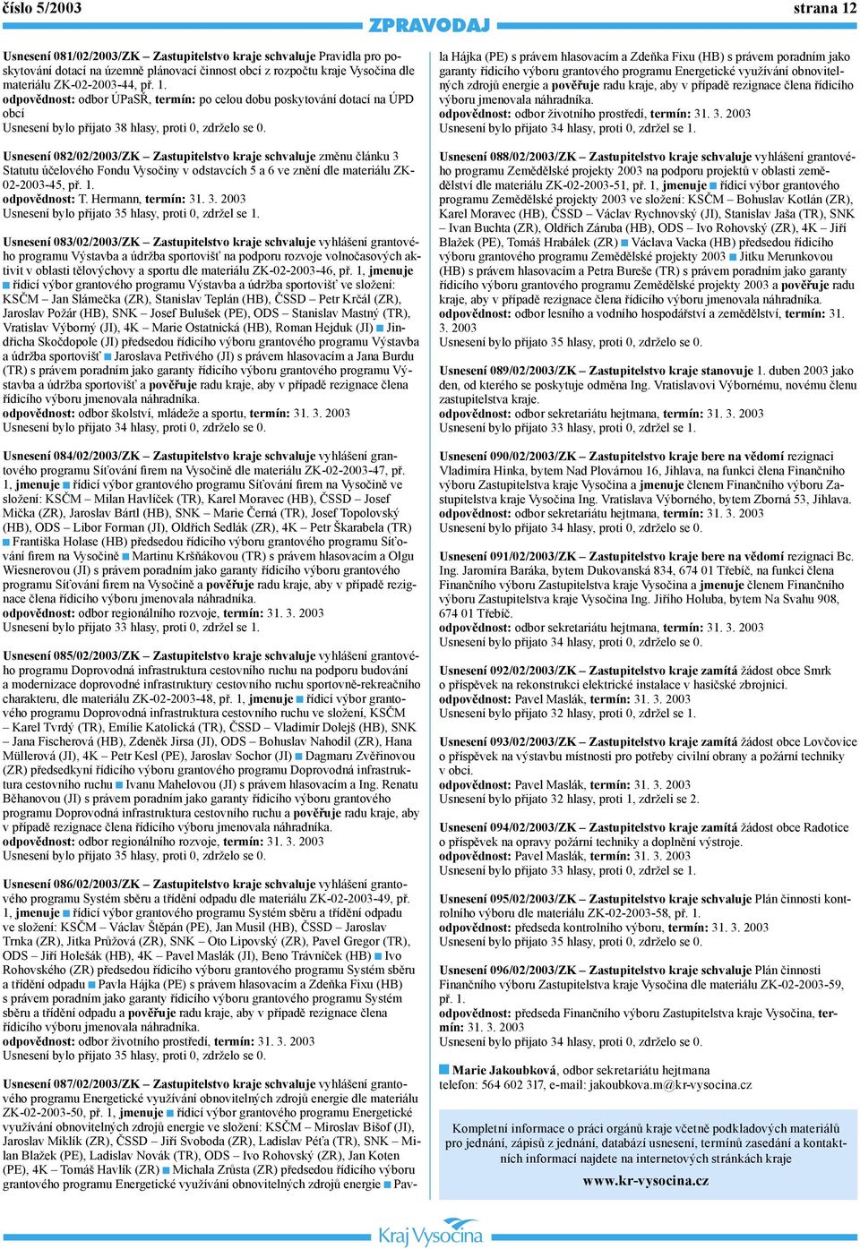 Usnesení 082/02/2003/ZK Zastupitelstvo kraje schvaluje změnu článku 3 Statutu účelového Fondu Vysočiny v odstavcích 5 a 6 ve znění dle materiálu ZK- 02-2003-45, př. 1. odpovědnost: T.