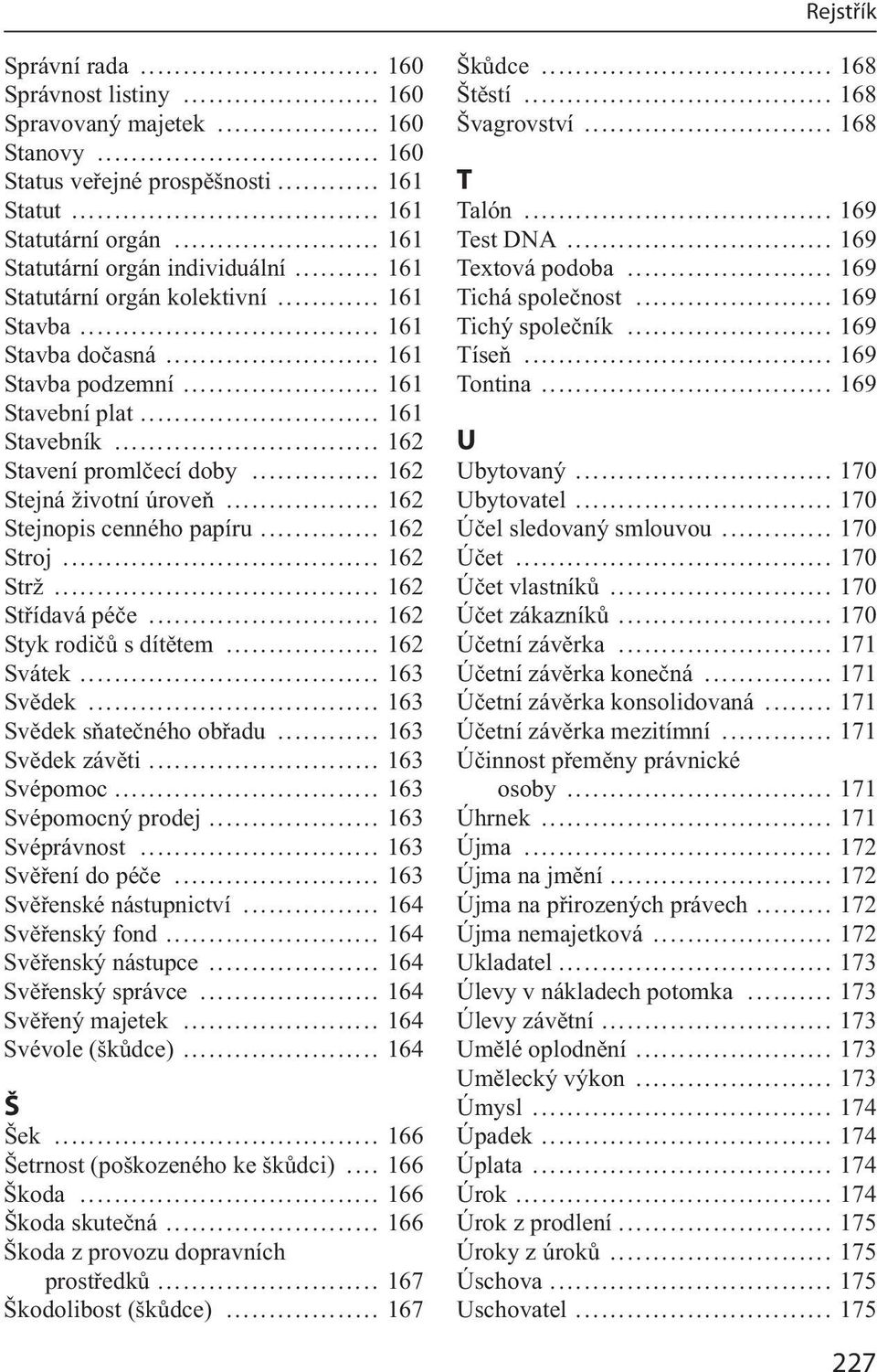 .. 162 Stejnopis cenného papíru... 162 Stroj... 162 Strž... 162 Střídavá péče... 162 Styk rodičů s dítětem... 162 Svátek... 163 Svědek... 163 Svědek sňatečného obřadu... 163 Svědek závěti.