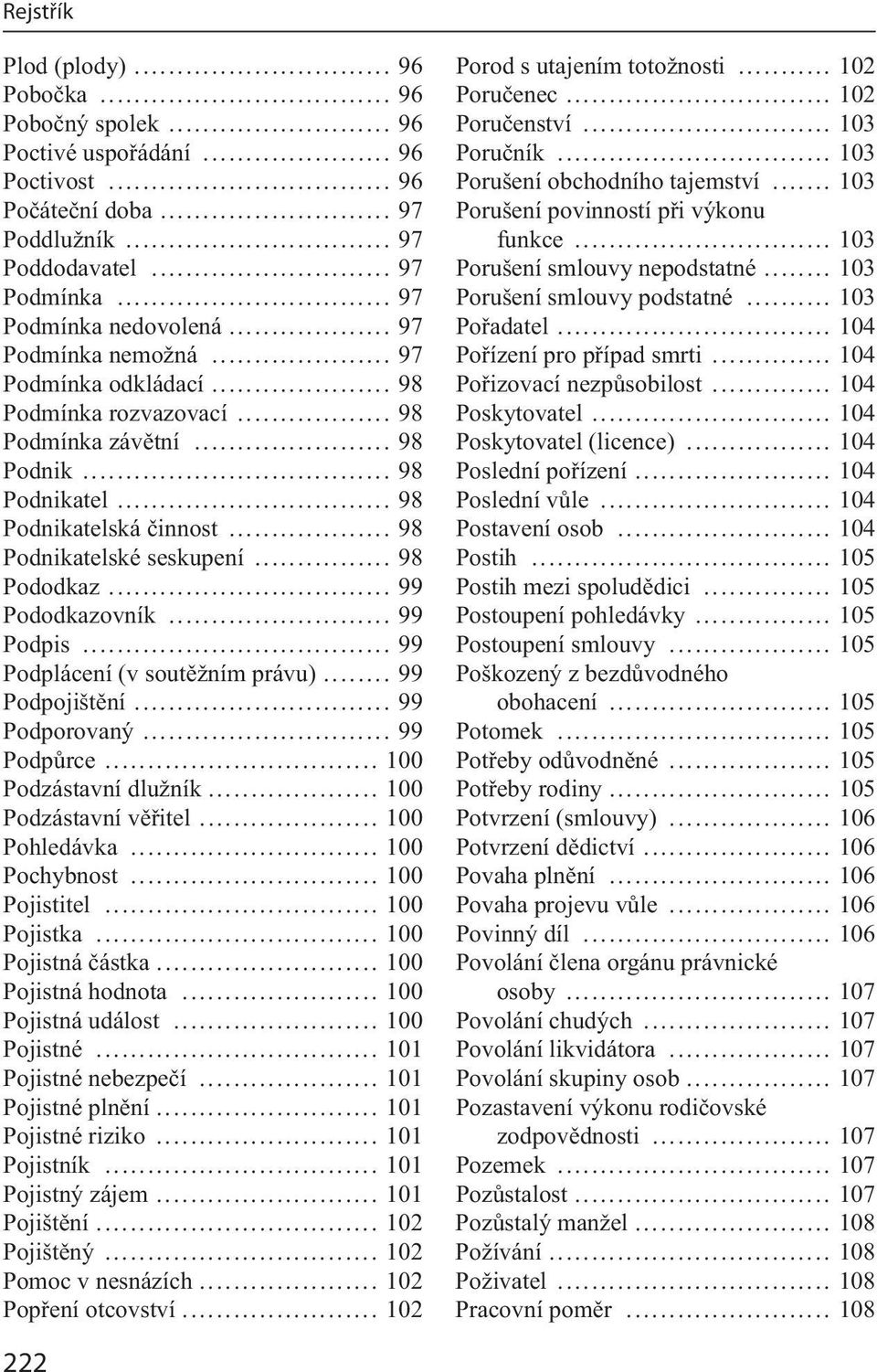 .. 99 Pododkazovník... 99 Podpis... 99 Podplácení (v soutěžním právu)... 99 Podpojištění... 99 Podporovaný... 99 Podpůrce... 100 Podzástavní dlužník... 100 Podzástavní věřitel... 100 Pohledávka.
