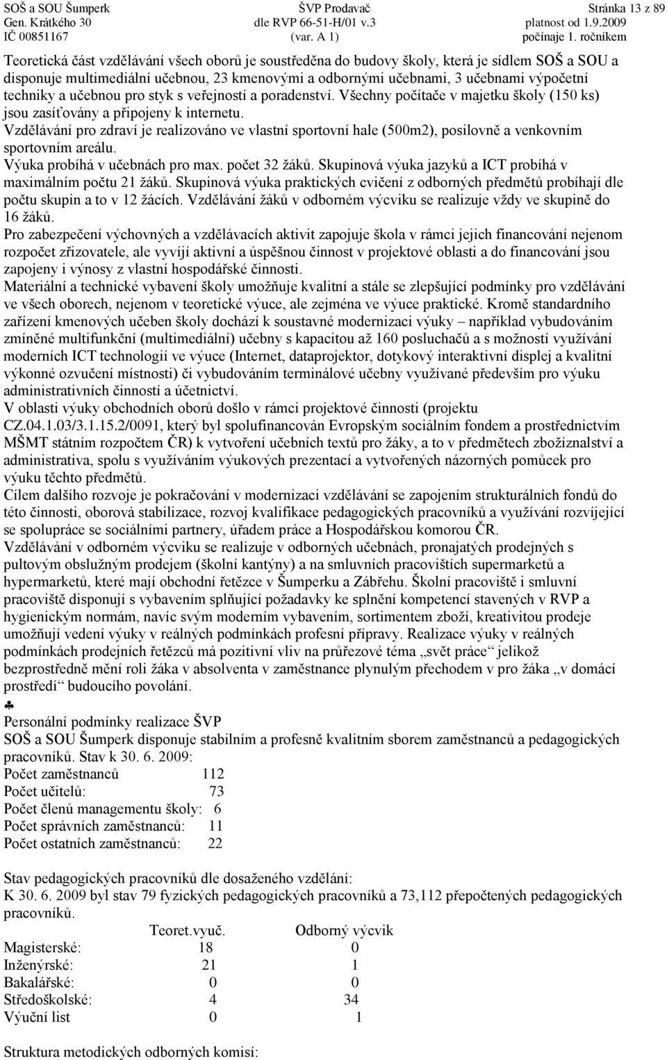 Vzdělávání pro zdraví je realizováno ve vlastní sportovní hale (500m2), posilovně a venkovním sportovním areálu. Výuka probíhá v učebnách pro max. počet 32 žáků.