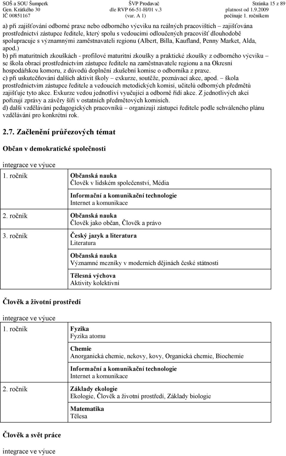 ) b) při maturitních zkouškách - profilové maturitní zkoušky a praktické zkoušky z odborného výcviku se škola obrací prostřednictvím zástupce ředitele na zaměstnavatele regionu a na Okresní