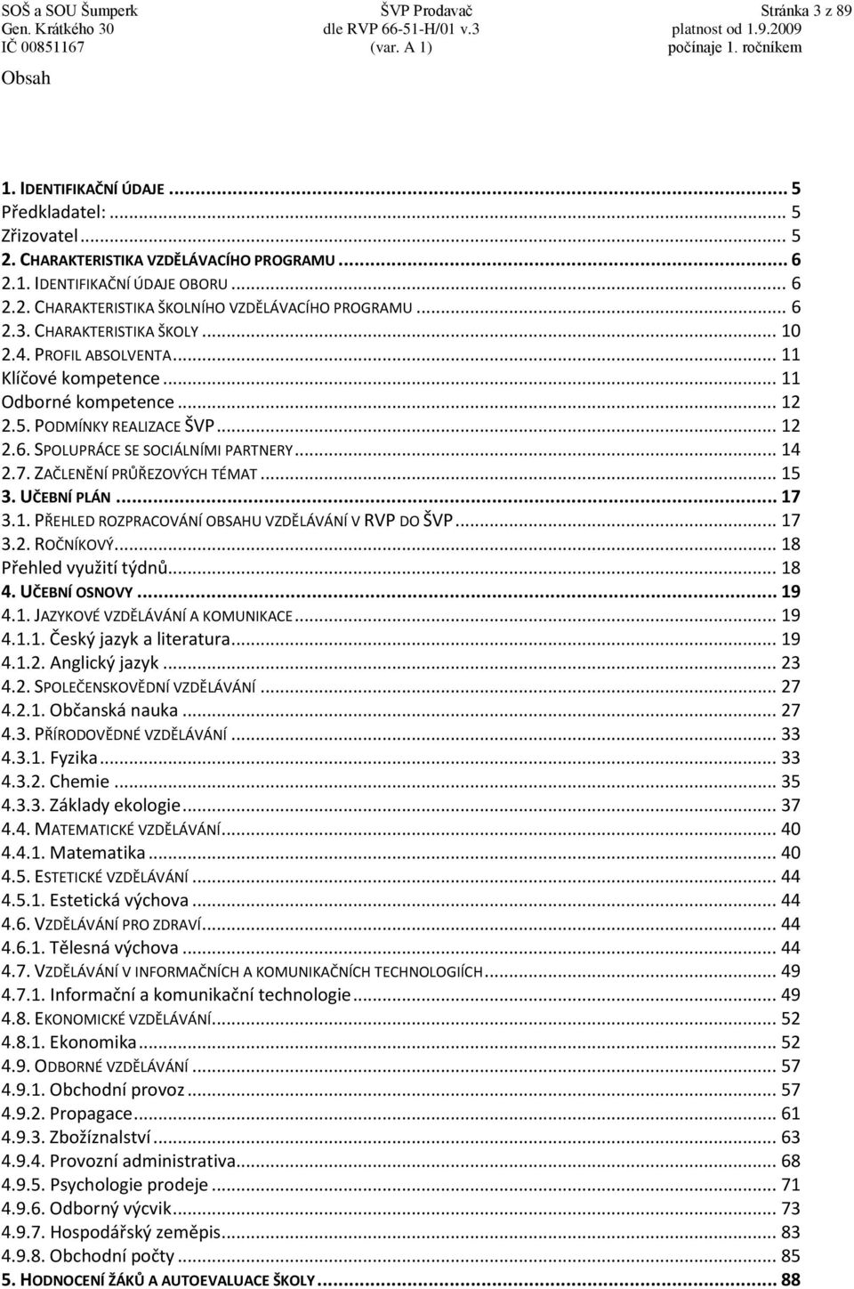 ZAČLENĚNÍ PRŮŘEZOVÝCH TÉMAT... 15 3. UČEBNÍ PLÁN... 17 3.1. PŘEHLED ROZPRACOVÁNÍ OBSAHU VZDĚLÁVÁNÍ V RVP DO ŠVP... 17 3.2. ROČNÍKOVÝ... 18 Přehled využití týdnů... 18 4. UČEBNÍ OSNOVY... 19 4.1. JAZYKOVÉ VZDĚLÁVÁNÍ A KOMUNIKACE.