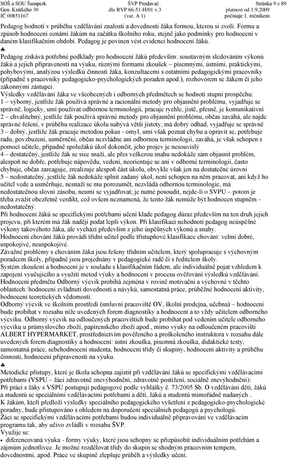 Pedagog získává potřebné podklady pro hodnocení žáků především: soustavným sledováním výkonů žáků a jejich připraveností na výuku, různými formami zkoušek písemnými, ústními, praktickými, pohybovými,