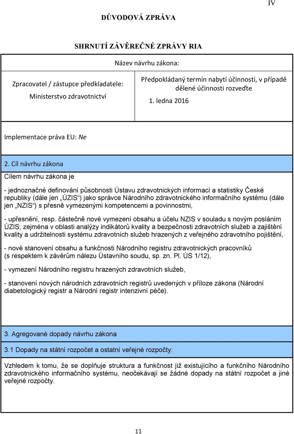 Cíl návrhu zákona Cílem návrhu zákona je - jednoznačné definování působnosti Ústavu zdravotnických informací a statistiky České republiky (dále jen ÚZIS ) jako správce Národního zdravotnického