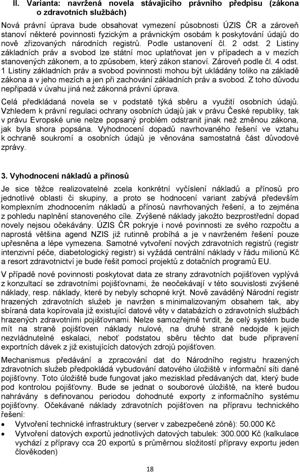 2 Listiny základních práv a svobod lze státní moc uplatňovat jen v případech a v mezích stanovených zákonem, a to způsobem, který zákon stanoví. Zároveň podle čl. 4 odst.