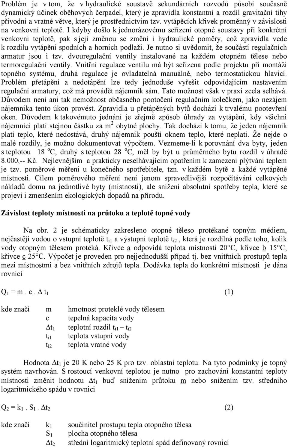 I kdyby došlo k jednorázovému seřízení otopné soustavy při konkrétní venkovní teplotě, pak s její změnou se změní i hydraulické poměry, což zpravidla vede k rozdílu vytápění spodních a horních