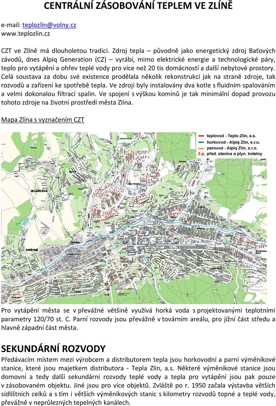 domácností a další nebytové prostory. Celá soustava za dobu své existence prodělala několik rekonstrukcí jak na straně zdroje, tak rozvodů a zařízení ke spotřebě tepla.