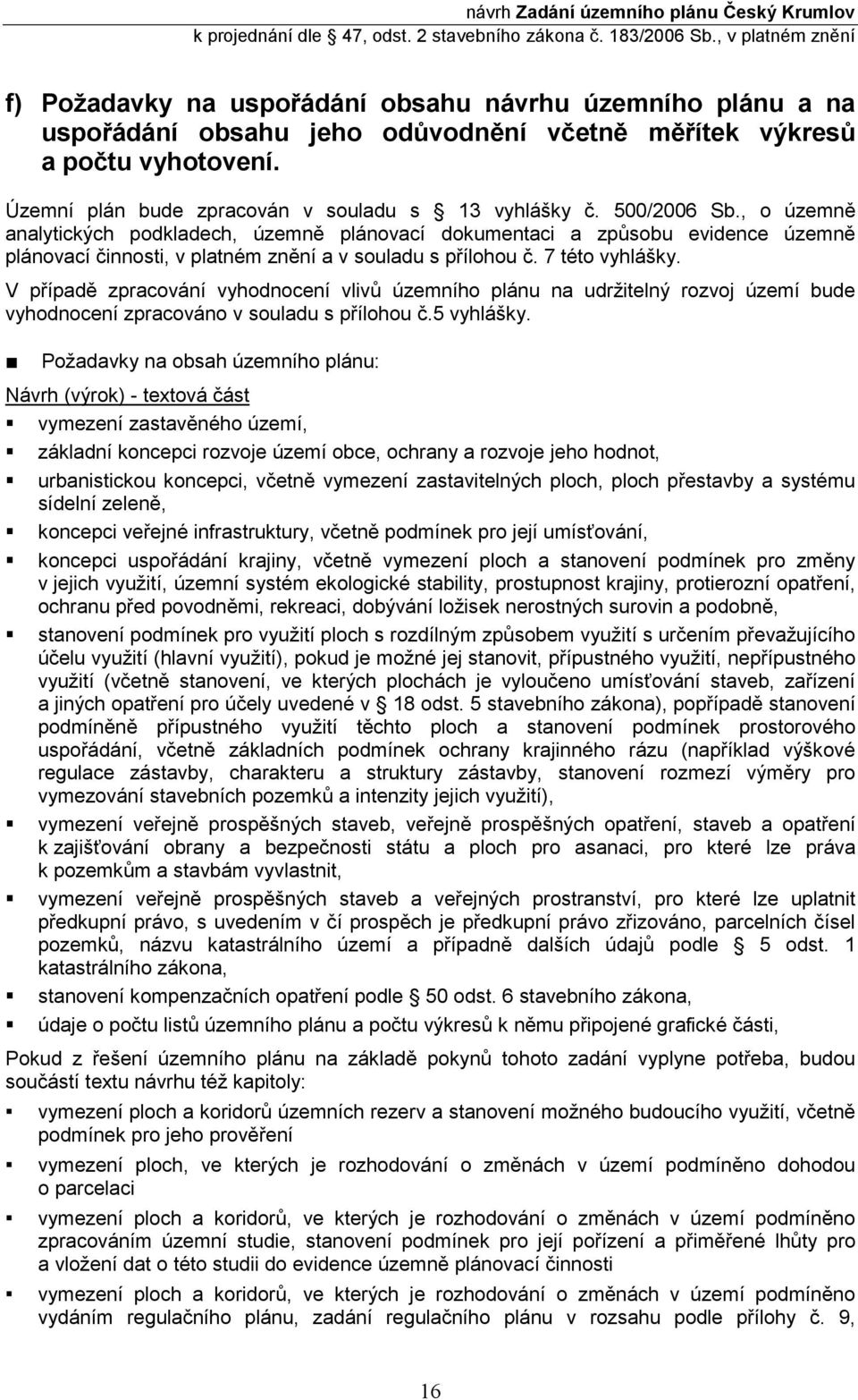 V případě zpracování vyhodnocení vlivů územního plánu na udržitelný rozvoj území bude vyhodnocení zpracováno v souladu s přílohou č.5 vyhlášky.