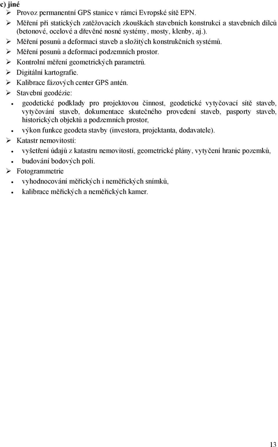 Měření posunů a deformací staveb a složitých konstrukčních systémů. Měření posunů a deformací podzemních prostor. Kontrolní měření geometrických parametrů. Digitální kartografie.