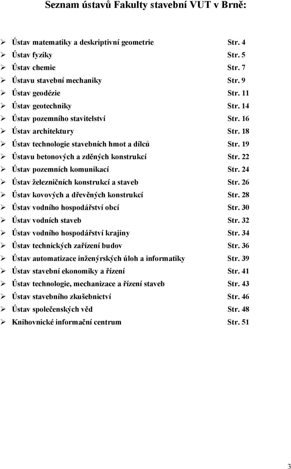 22 Ústav pozemních komunikací Str. 24 Ústav železničních konstrukcí a staveb Str. 26 Ústav kovových a dřevěných konstrukcí Str. 28 Ústav vodního hospodářství obcí Str. 30 Ústav vodních staveb Str.