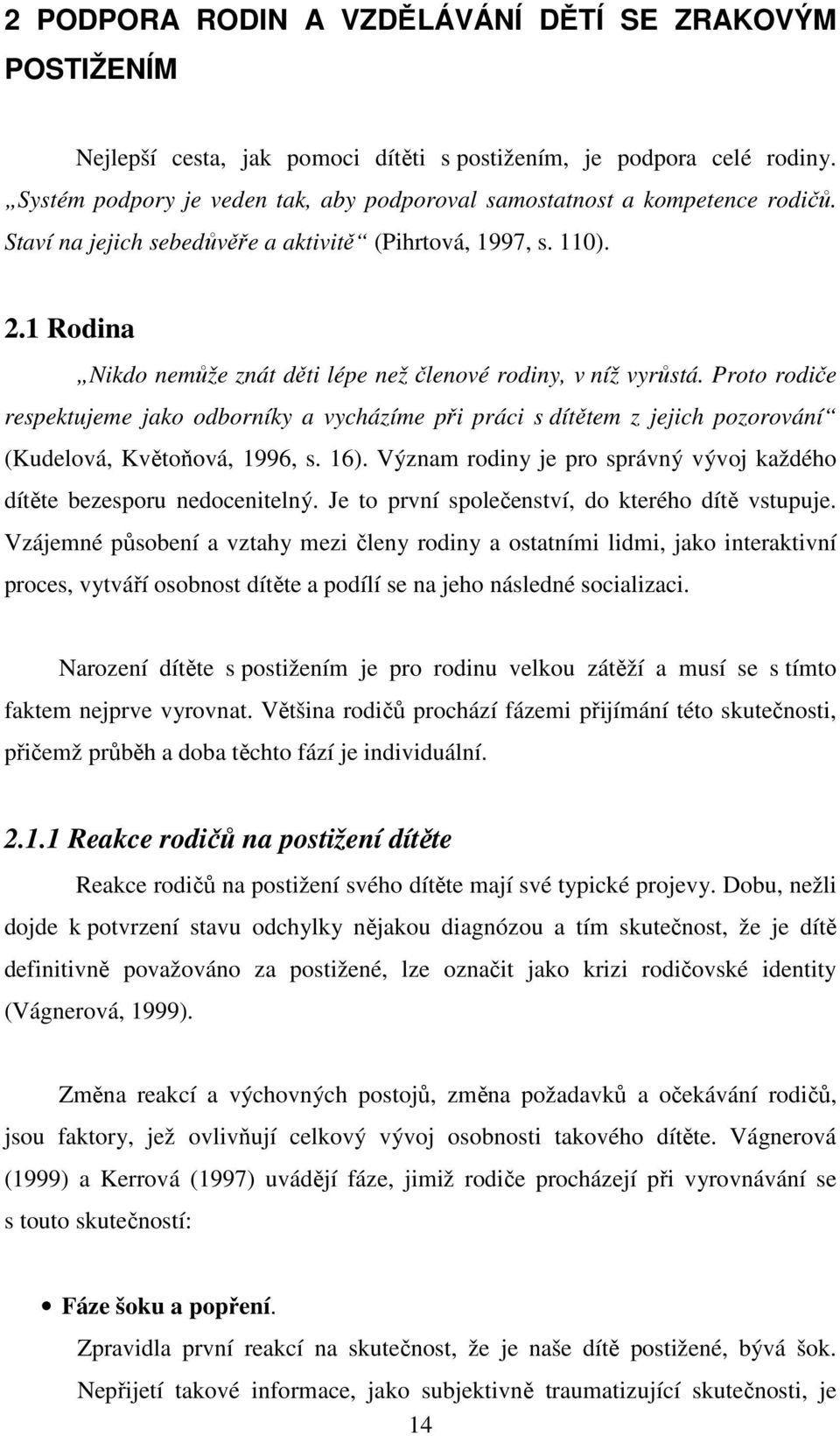 1 Rodina Nikdo nemůže znát děti lépe než členové rodiny, v níž vyrůstá. Proto rodiče respektujeme jako odborníky a vycházíme při práci s dítětem z jejich pozorování (Kudelová, Květoňová, 1996, s. 16).