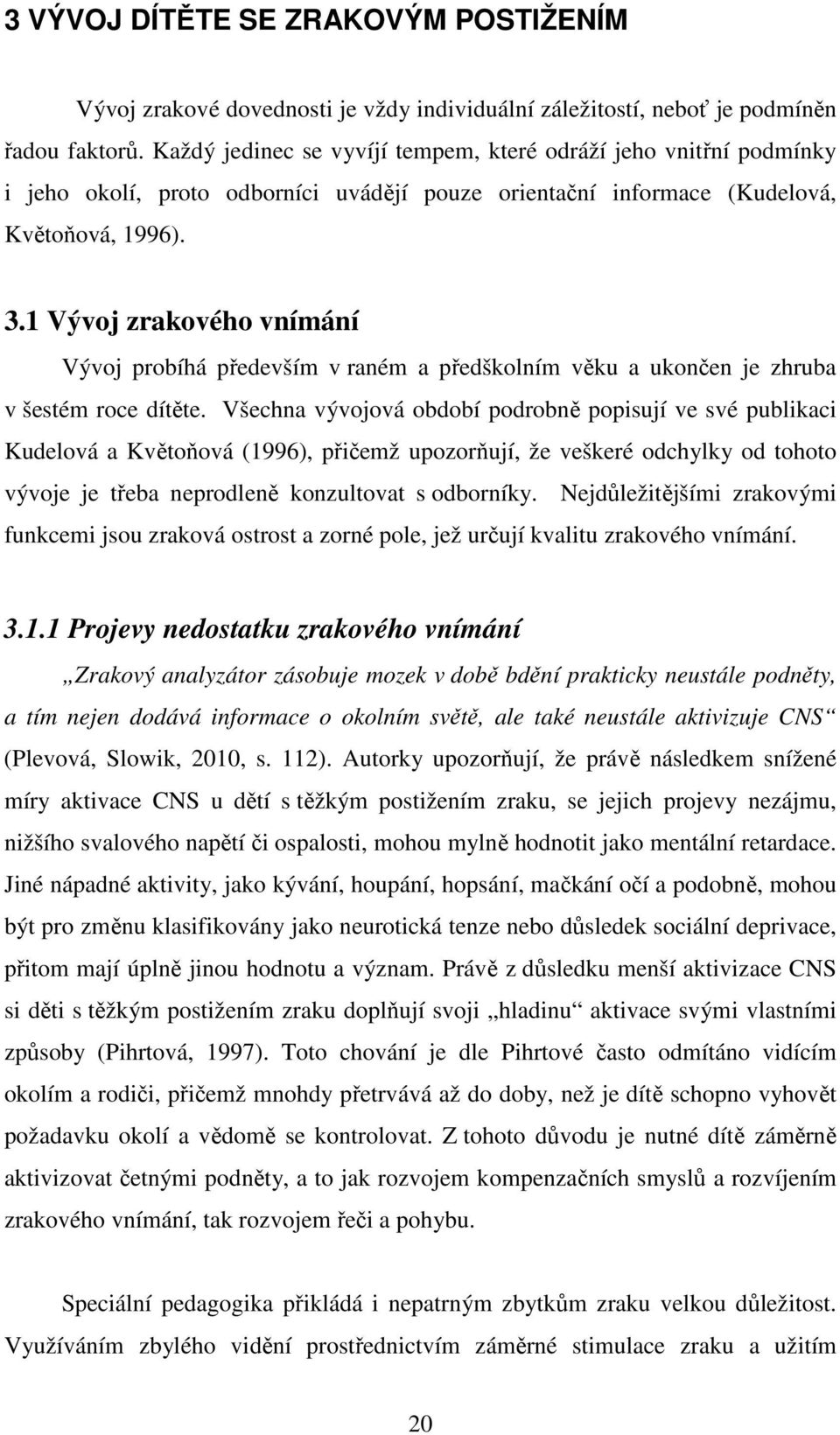 1 Vývoj zrakového vnímání Vývoj probíhá především v raném a předškolním věku a ukončen je zhruba v šestém roce dítěte.