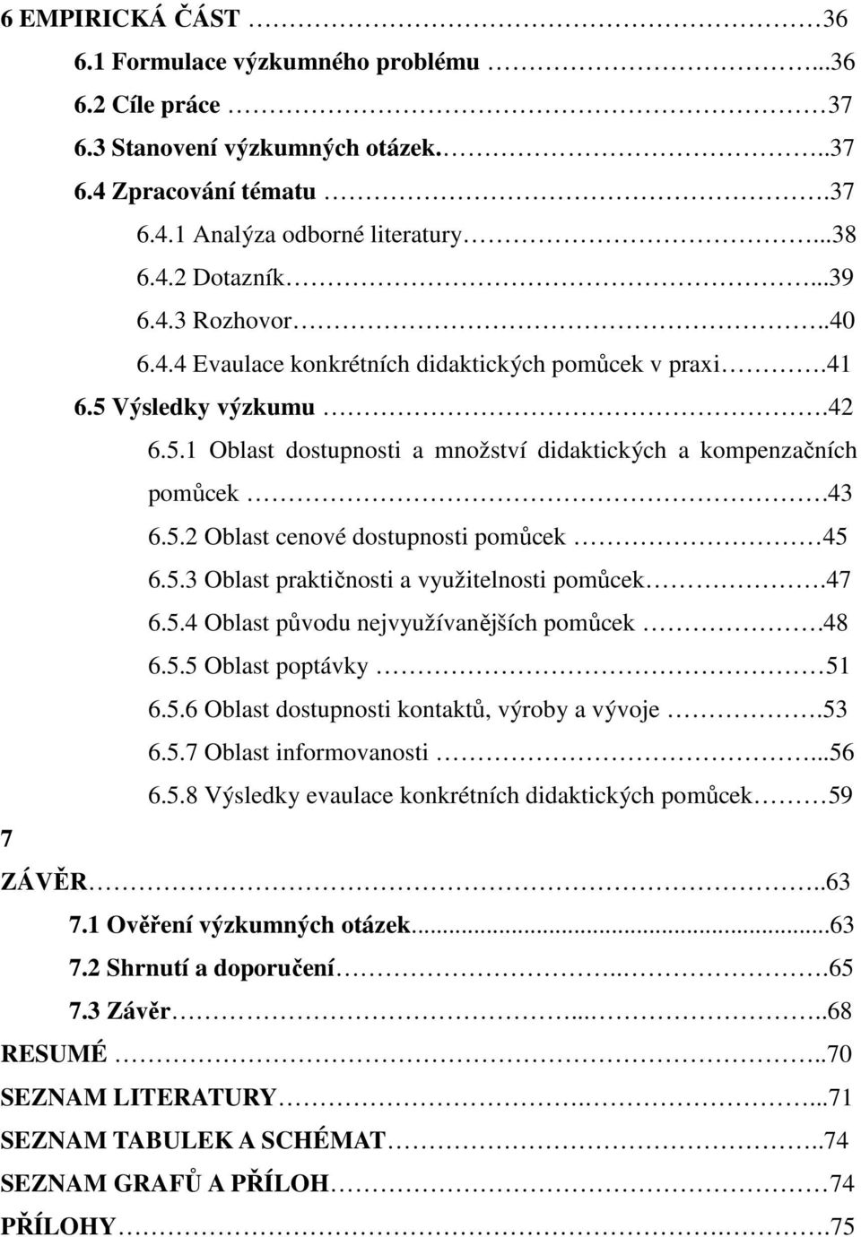 5.3 Oblast praktičnosti a využitelnosti pomůcek.47 6.5.4 Oblast původu nejvyužívanějších pomůcek.48 6.5.5 Oblast poptávky 51 6.5.6 Oblast dostupnosti kontaktů, výroby a vývoje.53 6.5.7 Oblast informovanosti.