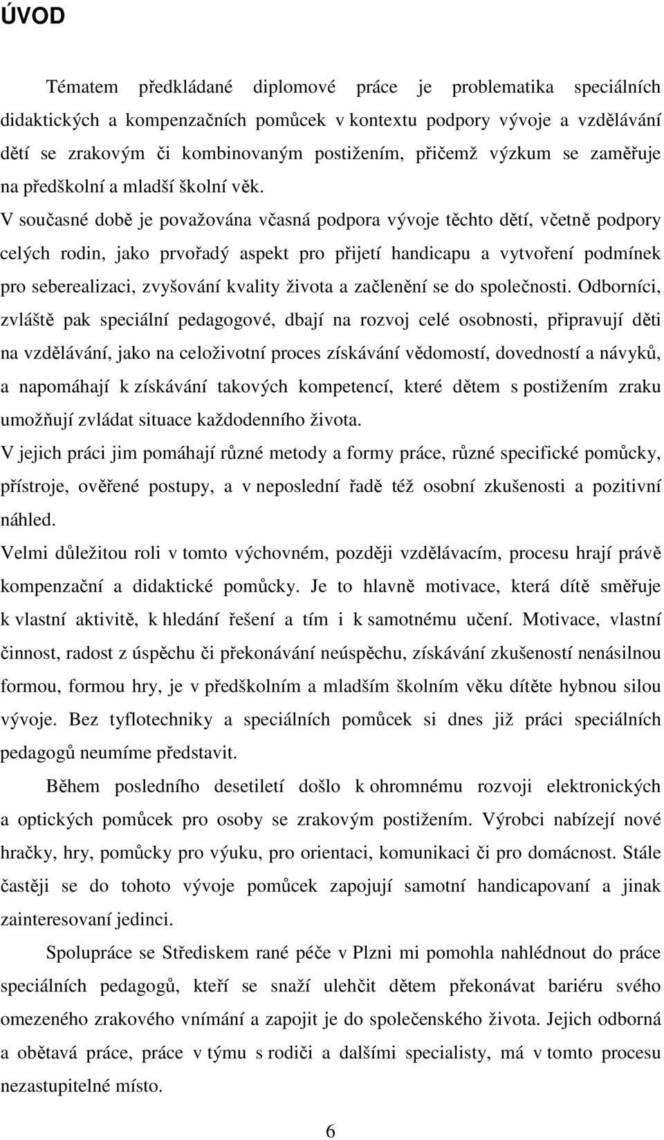 V současné době je považována včasná podpora vývoje těchto dětí, včetně podpory celých rodin, jako prvořadý aspekt pro přijetí handicapu a vytvoření podmínek pro seberealizaci, zvyšování kvality